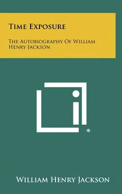 Ekspozycja na czas: autobiografia Williama Henry'ego Jacksona - Time Exposure: The Autobiography Of William Henry Jackson