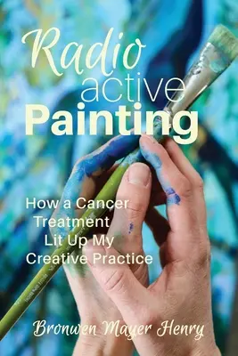 Malarstwo radioaktywne: Jak leczenie raka oświetliło moją twórczą praktykę - Radioactive Painting: How a Cancer Treatment Lit Up My Creative Practice