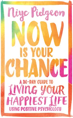 Now Is Your Chance: 30-dniowy przewodnik po najszczęśliwszym życiu z wykorzystaniem psychologii pozytywnej - Now Is Your Chance: A 30-Day Guide to Living Your Happiest Life Using Positive Psychology