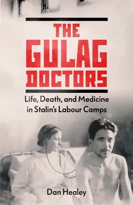 The Gulag Doctors: Życie, śmierć i medycyna w stalinowskich obozach pracy - The Gulag Doctors: Life, Death, and Medicine in Stalin's Labour Camps