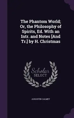 The Phantom World; Or, the Philosophy of Spirits, Ed. With an Intr. and Notes [And Tr.] by H. Christmas