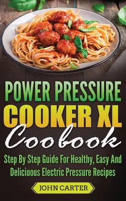 Książka kucharska Power Pressure Cooker XL: Przewodnik krok po kroku po zdrowych, łatwych i pysznych przepisach na elektryczne szybkowary - Power Pressure Cooker XL Cookbook: Step By Step Guide For Healthy, Easy And Delicious Electric Pressure Recipes