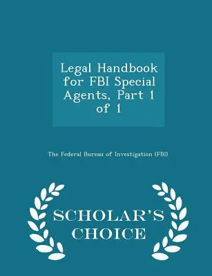 Podręcznik prawny dla agentów specjalnych FBI, część 1 z 1 - Scholar's Choice Edition - Legal Handbook for FBI Special Agents, Part 1 of 1 - Scholar's Choice Edition