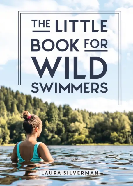 Little Book for Wild Swimmers - Połącz się ze swoją dziką stroną i odkryj uzdrawiającą moc pływania na świeżym powietrzu - Little Book for Wild Swimmers - Reconnect With Your Wild Side and Discover the Healing Power of Swimming Outdoors