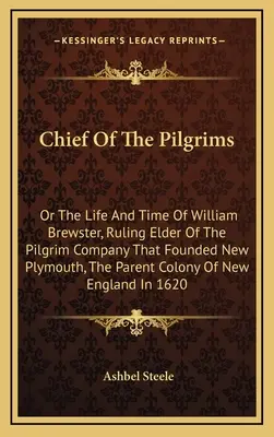 Wódz pielgrzymów: Or The Life And Time Of William Brewster, Ruling Elder Of The Pilgrim Company That Founded New Plymouth, the Parent Co - Chief Of The Pilgrims: Or The Life And Time Of William Brewster, Ruling Elder Of The Pilgrim Company That Founded New Plymouth, The Parent Co