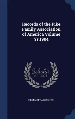 Akta Amerykańskiego Stowarzyszenia Rodziny Pike'ów, tom 1904 - Records of the Pike Family Association of America Volume Yr.1904