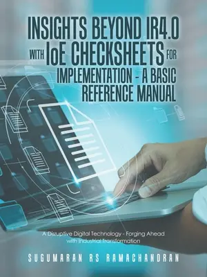 Insights Beyond Ir4.0 with Ioe Checksheets For Implementation - a Basic Reference Manual: Przełomowa technologia cyfrowa - naprzód z przemysłem - Insights Beyond Ir4.0 with Ioe Checksheets For Implementation - a Basic Reference Manual: A Disruptive Digital Technology - Forging Ahead with Industr
