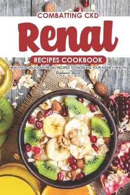 Zwalczanie CKD Książka kucharska z przepisami na nerki: Zdrowe i pyszne przepisy na nerki poprawiające zdrowie nerek - Combatting CKD Renal Recipes Cookbook: Healthy & Delicious Renal Recipes to Increase Your Kidney Health