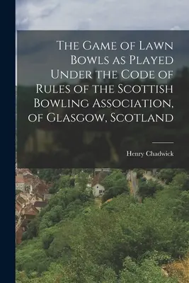 The Game of Lawn Bowls as Played under the Code of Rules of the Scottish Bowling Association, of Glasgow, Szkocja - The Game of Lawn Bowls as Played Under the Code of Rules of the Scottish Bowling Association, of Glasgow, Scotland