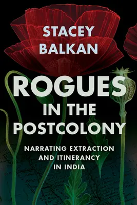 Łobuzy w postkolonii: Narracja o wydobywaniu i wędrówkach w Indiach - Rogues in the Postcolony: Narrating Extraction and Itinerancy in India