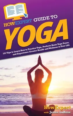 HowExpert Guide to Yoga: 101 wskazówek, jak nauczyć się ćwiczyć jogę, wykonywać podstawowe pozycje jogi i cieszyć się lepszym zdrowiem i samopoczuciem w swoim życiu - HowExpert Guide to Yoga: 101 Tips to Learn How to Practice Yoga, Perform Basic Yoga Poses, and Experience Greater Health and Wellness in Your L