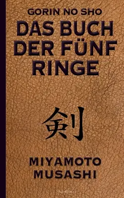 Das Buch der fnf Ringe (Gorin no Sho): ber die Kampfknste der Samurai - Ein Strategie-Ratgeber for alle Lagen - Das Buch der fnf Ringe (Gorin no Sho): ber die Kampfknste der Samurai - Ein Strategie-Ratgeber fr alle Lagen