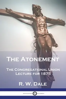 Zadośćuczynienie: Wykład Związku Kongregacyjnego na rok 1875 - The Atonement: The Congregational Union Lecture for 1875