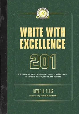 Write with Excellence 201: Lekki przewodnik po poważnej kwestii dobrego pisania - dla chrześcijańskich autorów, redaktorów i studentów - Write with Excellence 201: A lighthearted guide to the serious matter of writing well-for Christian authors, editors, and students