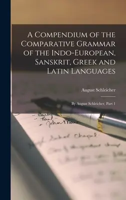 Kompendium gramatyki porównawczej języków indoeuropejskich, sanskrytu, greki i łaciny: August Schleicher, Część 1 - A Compendium of the Comparative Grammar of the Indo-European, Sanskrit, Greek and Latin Languages: By August Schleicher, Part 1