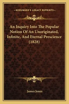 An Inquiry Into The Popular Notion Of An Unoriginated, Infinite, And Eternal Prescience (1828)