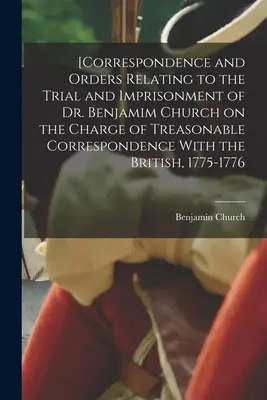 Korespondencja i rozkazy dotyczące procesu i uwięzienia doktora Benjamima Churcha pod zarzutem zdradzieckiej korespondencji z Brytyjczykami [Correspondence and Orders Relating to the Trial and Imprisonment of Dr. Benjamim Church on the Charge of Treasonable Correspondence With the British], - [Correspondence and Orders Relating to the Trial and Imprisonment of Dr. Benjamim Church on the Charge of Treasonable Correspondence With the British,