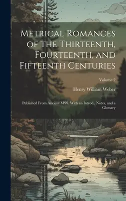 Metrical Romances of the Thirteenth, Fourteenth, and Fifteenth Centuries: Published From Ancient MSS. Z wprowadzeniem, notatkami i słowniczkiem; Tom 2 - Metrical Romances of the Thirteenth, Fourteenth, and Fifteenth Centuries: Published From Ancient MSS. With an Introd., Notes, and a Glossary; Volume 2