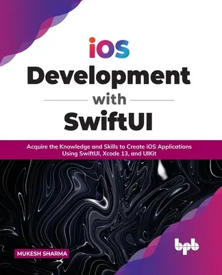 IOS Development with Swiftui: Zdobądź wiedzę i umiejętności tworzenia aplikacji IOS przy użyciu Swiftui, Xcode 13 i Uikit - IOS Development with Swiftui: Acquire the Knowledge and Skills to Create IOS Applications Using Swiftui, Xcode 13, and Uikit