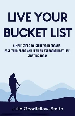 Live Your Bucket List: Proste kroki, aby rozpalić swoje marzenia, stawić czoła swoim lękom i prowadzić niezwykłe życie, zaczynając od dziś - Live Your Bucket List: Simple Steps to Ignite Your Dreams, Face Your Fears and Lead an Extraordinary Life, Starting Today