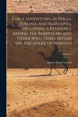 Early Adventures in Persia, Susiana, and Babylonia, Including a Residence Among the Bakhtiyari and Other Wild Tribes Before the Discovery of Nineveh;