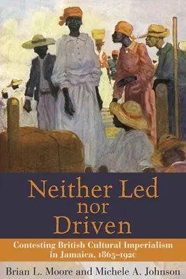 Ani prowadzeni, ani kierowani: Kontestacja brytyjskiego imperializmu kulturowego na Jamajce, 1865-1920 - Neither Led Nor Driven: Contesting British Cultural Imperialism in Jamaica, 1865-1920