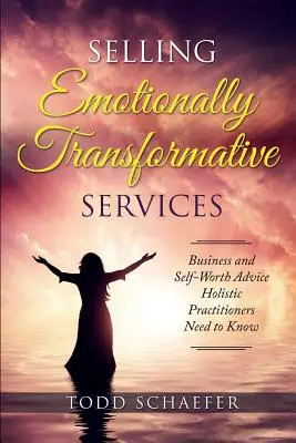 Sprzedaż usług transformujących emocjonalnie: Porady biznesowe i dotyczące własnej wartości, które muszą znać holistyczni praktycy - Selling Emotionally Transformative Services: Business and Self-Worth Advice Holistic Practitioners Need to Know