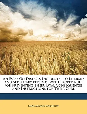 An Essay on Diseases Incidental to Literary and Sedentary Persons: Z właściwą zasadą zapobiegania ich śmiertelnym konsekwencjom i instrukcjami dla nich - An Essay on Diseases Incidental to Literary and Sedentary Persons: With Proper Rule for Preventing Their Fatal Consequences and Instructions for Their