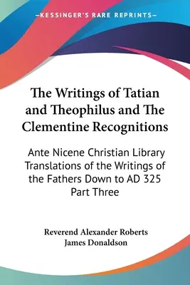 Pisma Tacjana i Teofila oraz Uznania Klementyńskie: Ante Nicene Christian Library Translations of the Writings of the Fathers Down - The Writings of Tatian and Theophilus and The Clementine Recognitions: Ante Nicene Christian Library Translations of the Writings of the Fathers Down