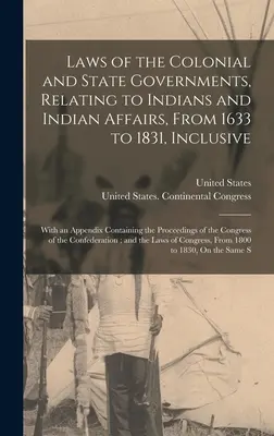 Laws of the Colonial and State Governments, Relating to Indian and Indian Affairs, From 1633 to 1831, Inclusive: With an Appendix Containing the Proc - Laws of the Colonial and State Governments, Relating to Indians and Indian Affairs, From 1633 to 1831, Inclusive: With an Appendix Containing the Proc