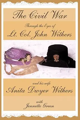 Wojna secesyjna oczami podpułkownika Johna Withersa i jego żony Anity Dwyer Withers: (pamiętniki oficera armii konfederackiej z czasów wojny secesyjnej w USA) - The Civil War through the Eyes of Lt Col John Withers and His Wife, Anita Dwyer Withers: (American Civil War Diaries of a Confederate Army Officer and