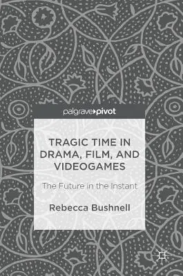 Tragiczny czas w dramacie, filmie i grach wideo: Przyszłość w jednej chwili - Tragic Time in Drama, Film, and Videogames: The Future in the Instant