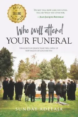 Kto weźmie udział w twoim pogrzebie? Myśli o śmierci, które otworzą przed tobą nowe aspekty życia - Who Will Attend Your Funeral: Thoughts of Death That Will Open Up New Facets of Life for You