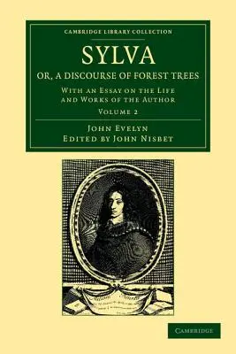 Sylva, Or, a Discourse of Forest Trees: Z esejem o życiu i twórczości autora - Sylva, Or, a Discourse of Forest Trees: With an Essay on the Life and Works of the Author
