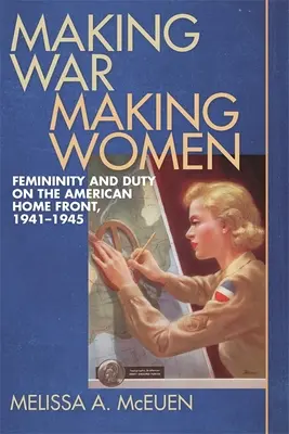 Making War, Making Women: Kobiecość i obowiązek na amerykańskim froncie domowym, 1941-1945 - Making War, Making Women: Femininity and Duty on the American Home Front, 1941-1945