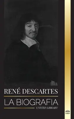 Ren Descartes: Biografia francuskiego filozofa, matematyka, naukowca i świeckiego katolika - Ren Descartes: La biografa de un filsofo, matemtico, cientfico y catlico laico francs