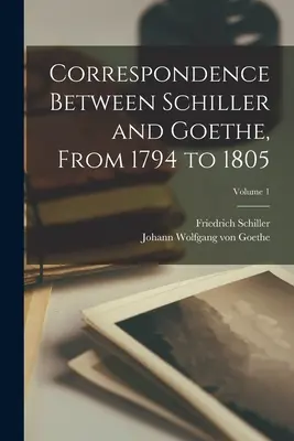 Korespondencja między Schillerem a Goethem, od 1794 do 1805 roku; Tom 1 - Correspondence Between Schiller and Goethe, From 1794 to 1805; Volume 1