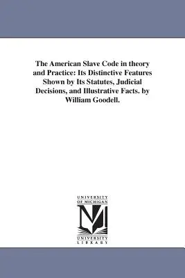 Amerykański kodeks niewolniczy w teorii i praktyce: Jego charakterystyczne cechy pokazane w statutach, orzeczeniach sądowych i ilustrujących faktach. przez Williama - The American Slave Code in theory and Practice: Its Distinctive Features Shown by Its Statutes, Judicial Decisions, and Illustrative Facts. by William