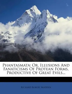 Fantasmata: Or, Illusions And Fanaticisms Of Protean Forms, Productive Of Great Evils... - Phantasmata: Or, Illusions And Fanaticisms Of Protean Forms, Productive Of Great Evils...