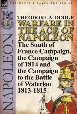 Działania wojenne w epoce Napoleona - tom 6: Kampania na południu Francji, kampania 1814 roku i kampania do bitwy pod Waterloo 1813-1815 - Warfare in the Age of Napoleon-Volume 6: The South of France Campaign, the Campaign of 1814 and the Campaign to the Battle of Waterloo 1813-1815