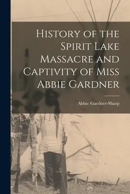 Historia masakry nad jeziorem Spirit i niewoli panny Abbie Gardner - History of the Spirit Lake Massacre and Captivity of Miss Abbie Gardner