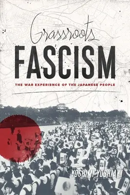 Faszyzm u podstaw: Wojenne doświadczenia Japończyków - Grassroots Fascism: The War Experience of the Japanese People