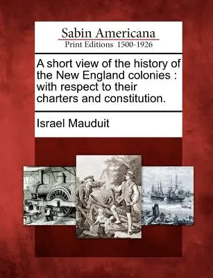 Krótki przegląd historii kolonii Nowej Anglii: Z uwzględnieniem ich statutów i konstytucji. - A Short View of the History of the New England Colonies: With Respect to Their Charters and Constitution.