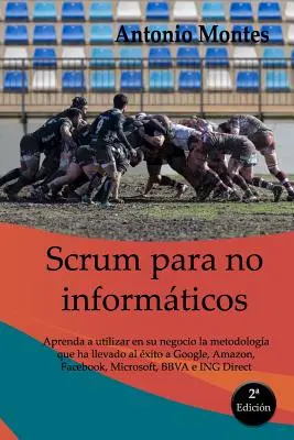 SCRUM dla nieinformatyków: Aprenda a utilizar en su negocio la metodologa que ha llevado al xito a Google, Amazon, Facebook, Microsoft, BBVA e - SCRUM para no informticos: Aprenda a utilizar en su negocio la metodologa que ha llevado al xito a Google, Amazon, Facebook, Microsoft, BBVA e