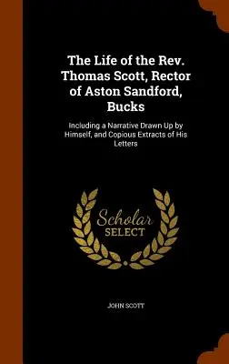 Życie ks. Thomasa Scotta, rektora Aston Sandford, Bucks: W tym narracja sporządzona przez niego samego i obszerne fragmenty jego listów - The Life of the Rev. Thomas Scott, Rector of Aston Sandford, Bucks: Including a Narrative Drawn Up by Himself, and Copious Extracts of His Letters