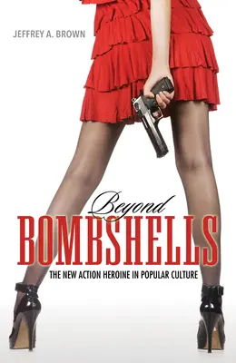 Beyond Bombshells: Nowa bohaterka akcji w kulturze popularnej - Beyond Bombshells: The New Action Heroine in Popular Culture