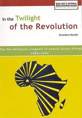 W zmierzchu rewolucji. Panafrykański Kongres Azanii (RPA) 1959-1994 - In the Twilight of the Revolution. the Pan Africanist Congress of Azania (South Africa) 1959-1994