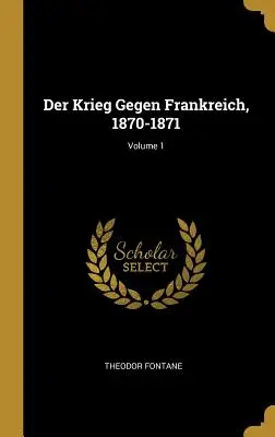 Wojna przeciwko Francji, 1870-1871; tom 1 - Der Krieg Gegen Frankreich, 1870-1871; Volume 1