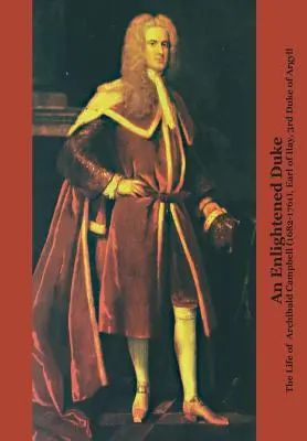 Oświecony książę: Życie Archibalda Campbella (1682-1761), hrabiego Ilay, 3. księcia Argyll - An Enlightened Duke the Life of Archibald Campbell (1682-1761), Earl of Ilay, 3rd Duke of Argyll