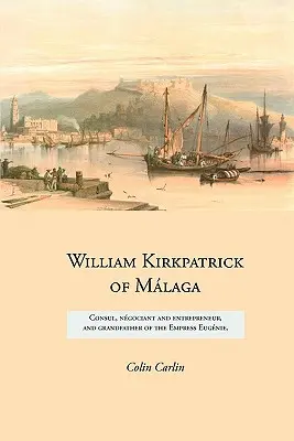 William Kirkpatrick of Mlaga: konsul, ngociant i przedsiębiorca oraz dziadek cesarzowej Eugnie - William Kirkpatrick of Mlaga: Consul, ngociant and entrepreneur, and grandfather of the Empress Eugnie